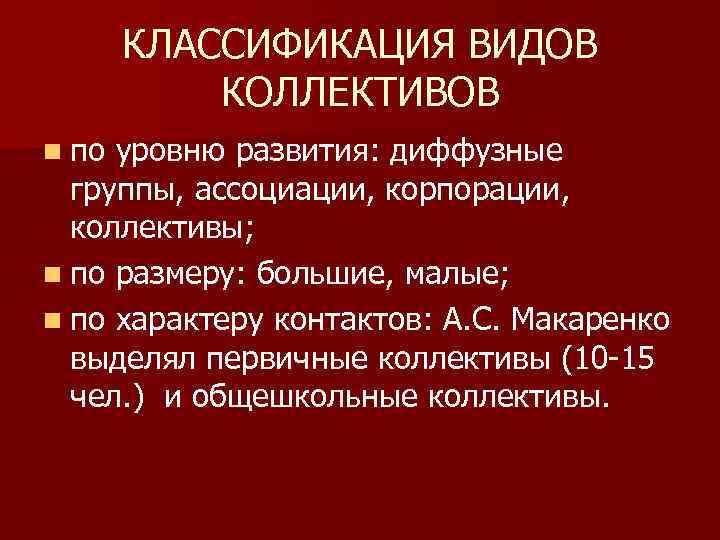 КЛАССИФИКАЦИЯ ВИДОВ КОЛЛЕКТИВОВ n по уровню развития: диффузные группы, ассоциации, корпорации, коллективы; n по