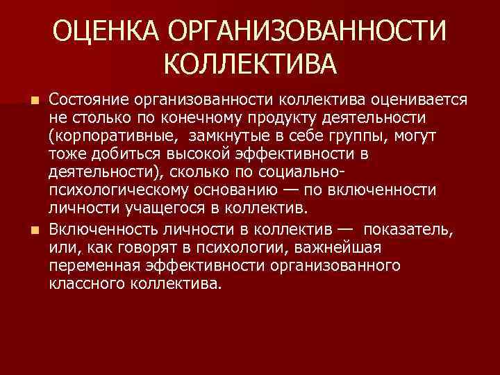 ОЦЕНКА ОРГАНИЗОВАННОСТИ КОЛЛЕКТИВА Состояние организованности коллектива оценивается не столько по конечному продукту деятельности (корпоративные,