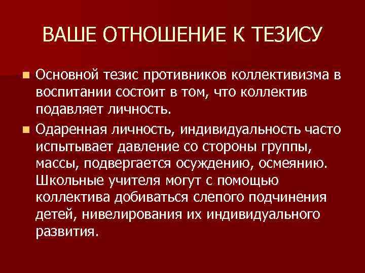 ВАШЕ ОТНОШЕНИЕ К ТЕЗИСУ Основной тезис противников коллективизма в воспитании состоит в том, что