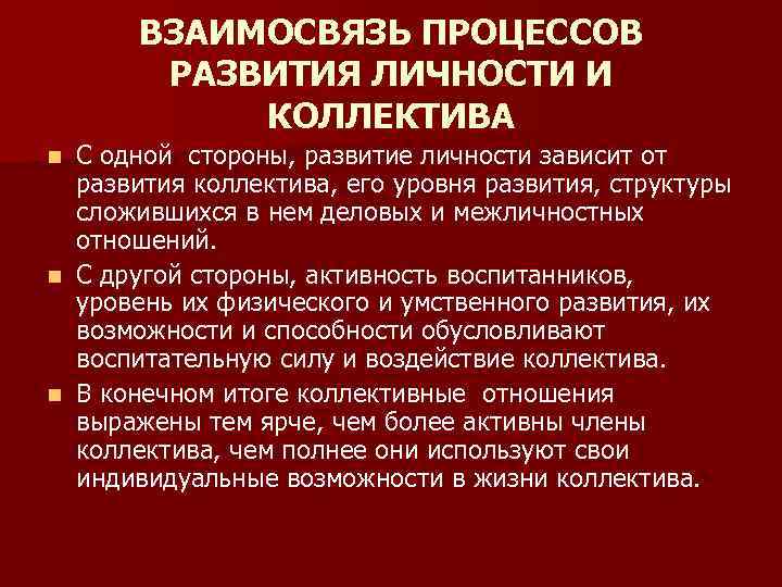 ВЗАИМОСВЯЗЬ ПРОЦЕССОВ РАЗВИТИЯ ЛИЧНОСТИ И КОЛЛЕКТИВА С одной стороны, развитие личности зависит от развития