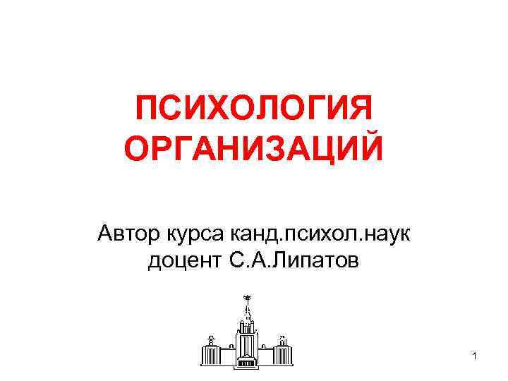  ПСИХОЛОГИЯ ОРГАНИЗАЦИЙ Автор курса канд. психол. наук доцент С. А. Липатов 1 