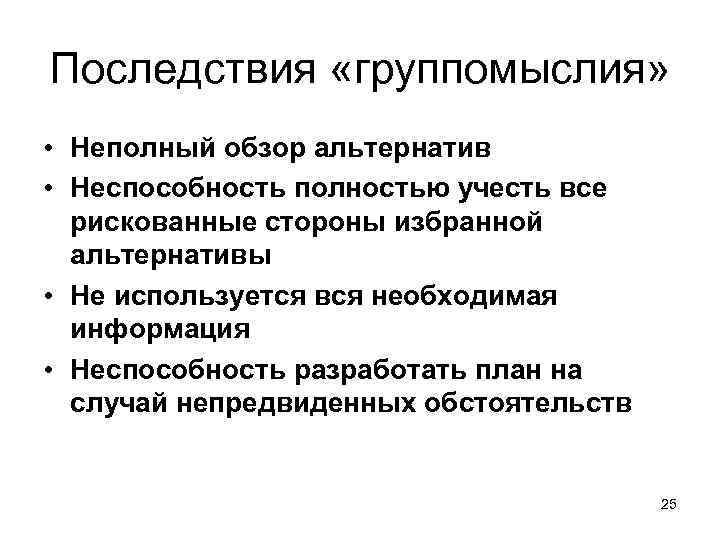 Последствия «группомыслия» • Неполный обзор альтернатив • Неспособность полностью учесть все рискованные стороны избранной