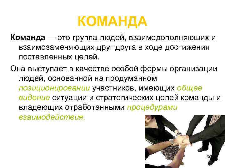 КОМАНДА Команда — это группа людей, взаимодополняющих и взаимозаменяющих друга в ходе достижения поставленных
