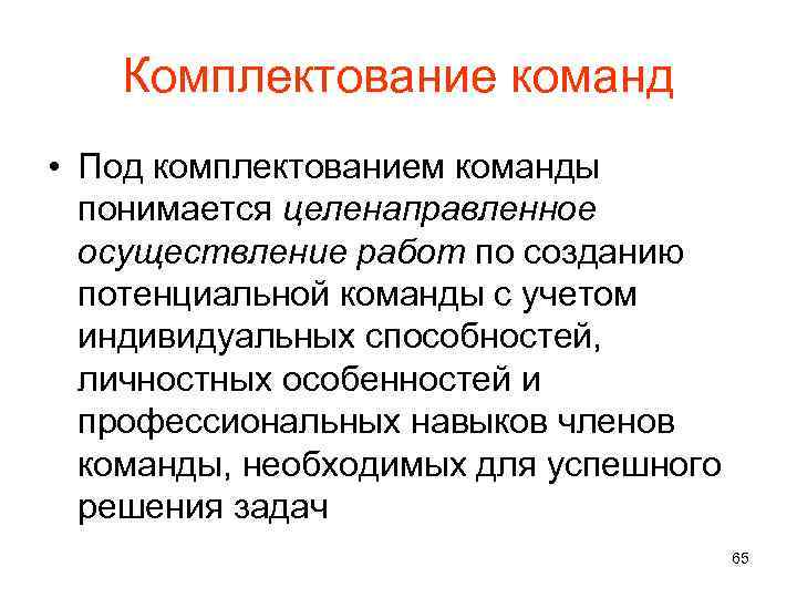 Комплектование команд • Под комплектованием команды понимается целенаправленное осуществление работ по созданию потенциальной команды