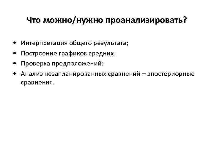 Что можно/нужно проанализировать? • • Интерпретация общего результата; Построение графиков средних; Проверка предположений; Анализ