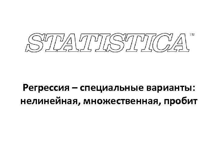 Регрессия – специальные варианты: нелинейная, множественная, пробит 