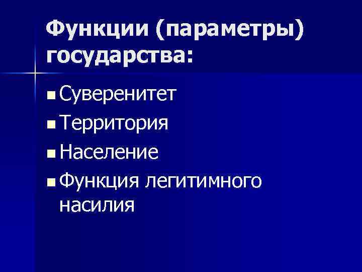 Функции (параметры) государства: n Суверенитет n Территория n Население n Функция легитимного насилия 