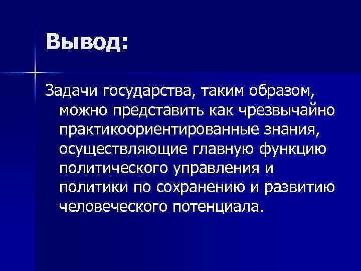 Вывод: Задачи государства, таким образом, можно представить как чрезвычайно практикоориентированные знания, осуществляющие главную функцию
