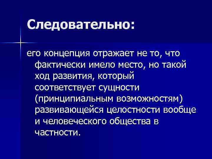 Следовательно: его концепция отражает не то, что фактически имело место, но такой ход развития,