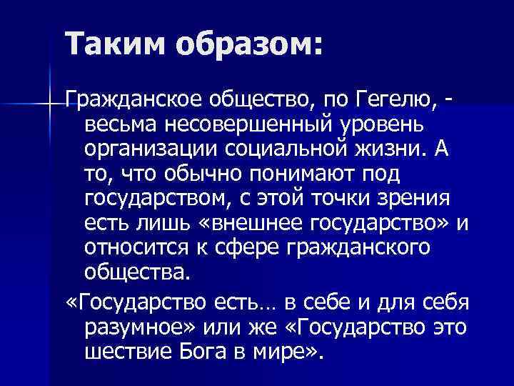 Таким образом: Гражданское общество, по Гегелю, - весьма несовершенный уровень организации социальной жизни. А