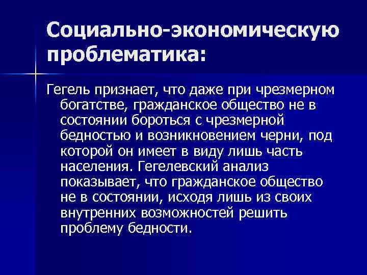 Социально-экономическую проблематика: Гегель признает, что даже при чрезмерном богатстве, гражданское общество не в состоянии