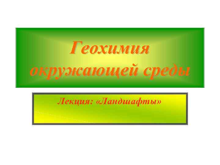 Геохимия окружающей среды Лекция: «Ландшафты» 