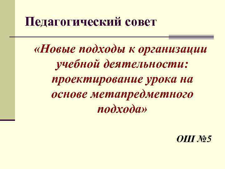 Педагогический совет «Новые подходы к организации учебной деятельности: проектирование урока на основе метапредметного подхода»