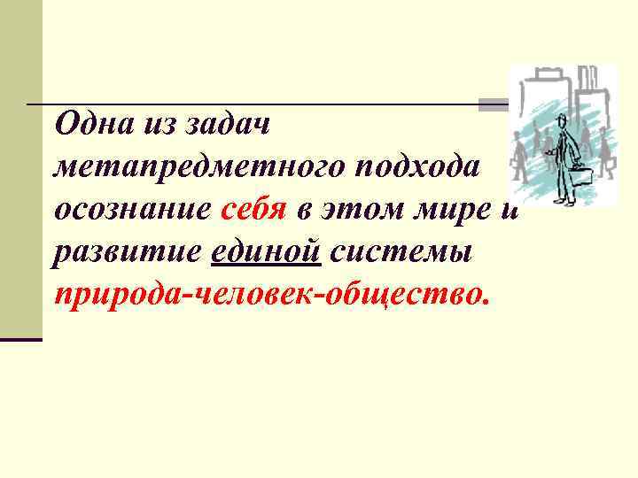 Одна из задач метапредметного подхода осознание себя в этом мире и развитие единой системы