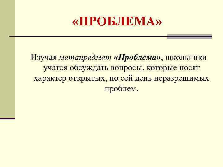  «ПРОБЛЕМА» Изучая метапредмет «Проблема» , школьники учатся обсуждать вопросы, которые носят характер открытых,
