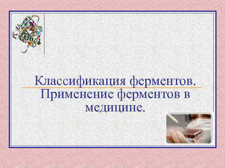 Классификация ферментов. Применение ферментов в медицине. 