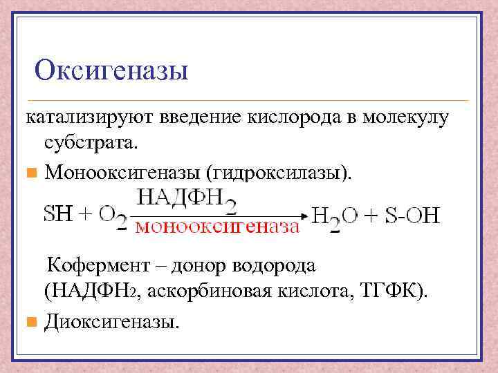 Оксигеназы катализируют введение кислорода в молекулу субстрата. n Монооксигеназы (гидроксилазы). Кофермент – донор водорода