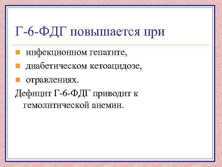 Г-6 -ФДГ повышается при инфекционном гепатите, n диабетическом кетоацидозе, n отравлениях. Дефицит Г-6 -ФДГ
