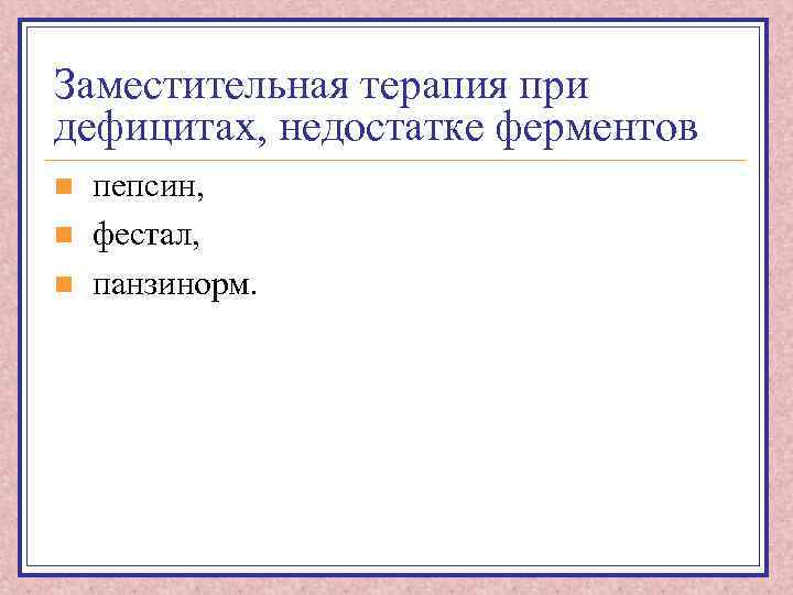 Заместительная терапия при дефицитах, недостатке ферментов n n n пепсин, фестал, панзинорм. 