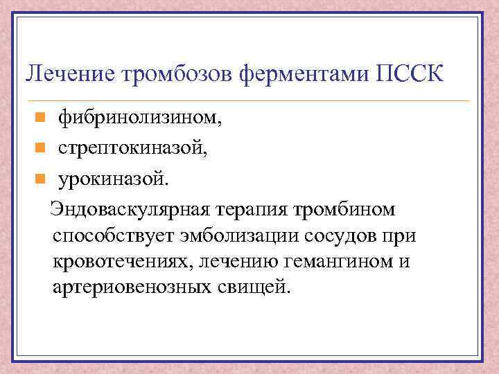Лечение тромбозов ферментами ПССК фибринолизином, n стрептокиназой, n урокиназой. Эндоваскулярная терапия тромбином способствует эмболизации