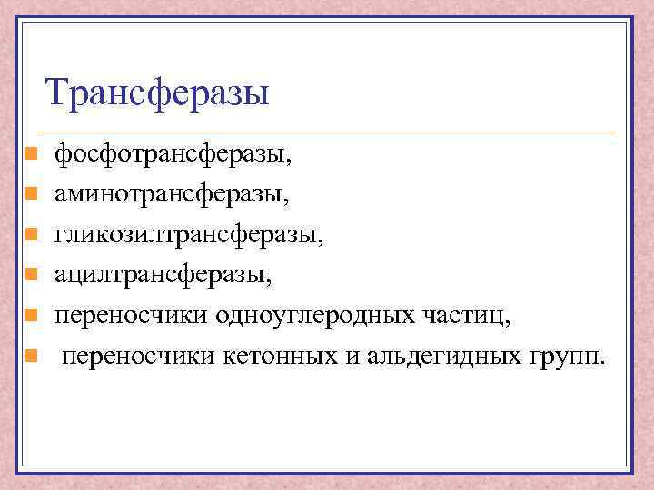 Трансферазы n n n фосфотрансферазы, аминотрансферазы, гликозилтрансферазы, ацилтрансферазы, переносчики одноуглеродных частиц, переносчики кетонных и