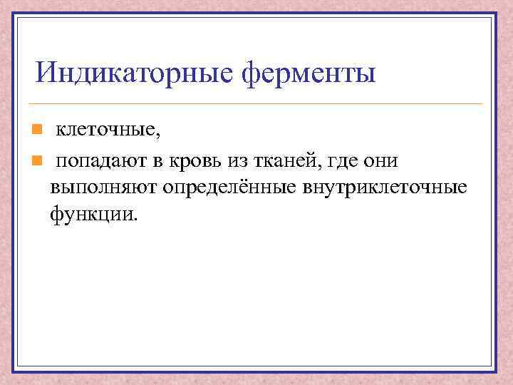 Индикаторные ферменты клеточные, n попадают в кровь из тканей, где они выполняют определённые внутриклеточные