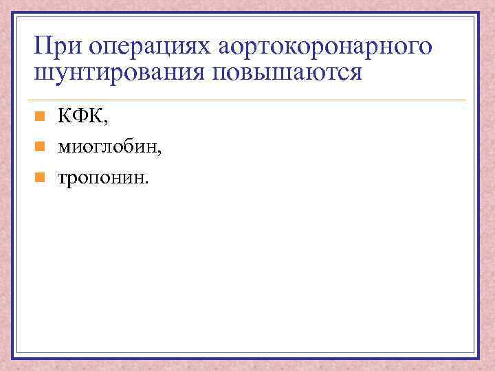 При операциях аортокоронарного шунтирования повышаются n n n КФК, миоглобин, тропонин. 