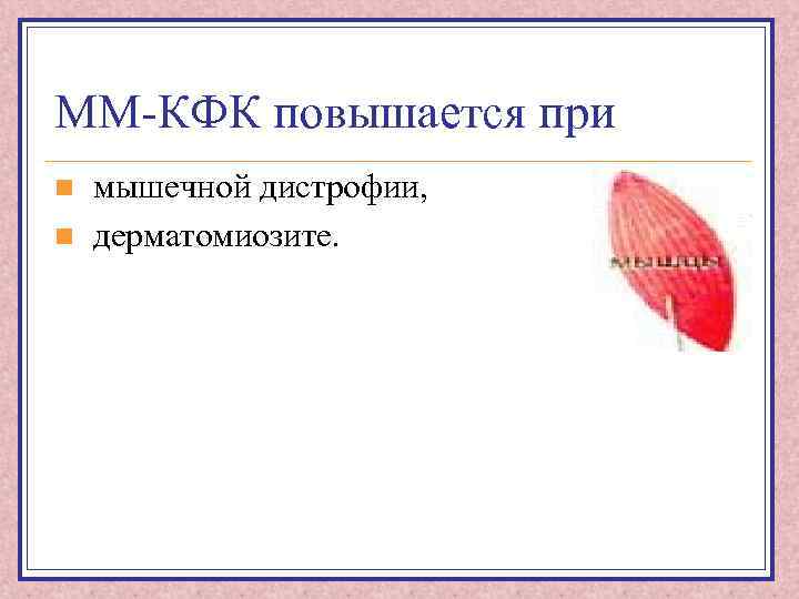 ММ-КФК повышается при n n мышечной дистрофии, дерматомиозите. 