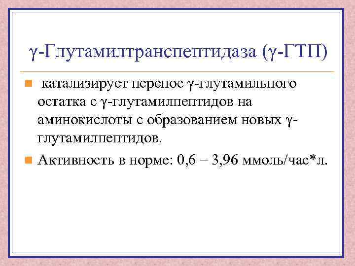 γ-Глутамилтранспептидаза (γ-ГТП) катализирует перенос γ-глутамильного остатка с γ-глутамилпептидов на аминокислоты с образованием новых γглутамилпептидов.