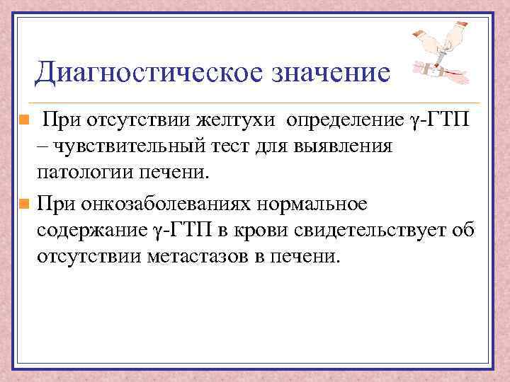 Диагностическое значение При отсутствии желтухи определение γ-ГТП – чувствительный тест для выявления патологии печени.