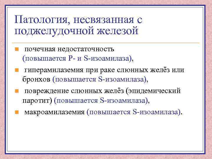 Патология, несвязанная с поджелудочной железой n n почечная недостаточность (повышается Р- и S-изоамилаза), гиперамилаземия