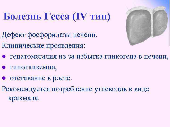 Болезнь Гесса (IV тип) Дефект фосфорилазы печени. Клинические проявления: l гепатомегалия из-за избытка гликогена