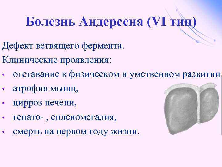Болезнь Андерсена (VI тип) Дефект ветвящего фермента. Клинические проявления: • отставание в физическом и