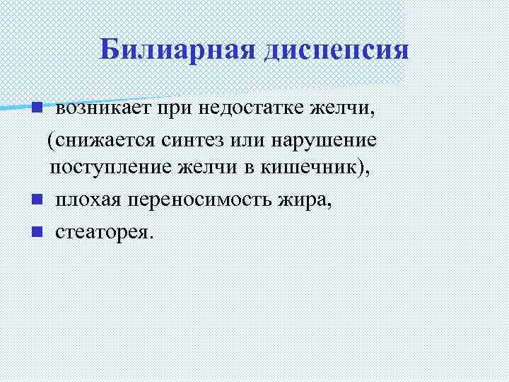 Билиарная диспепсия возникает при недостатке желчи, (снижается синтез или нарушение поступление желчи в кишечник),