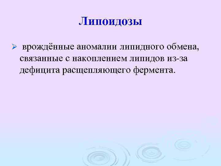 Липоидозы Ø врождённые аномалии липидного обмена, связанные с накоплением липидов из-за дефицита расщепляющего фермента.