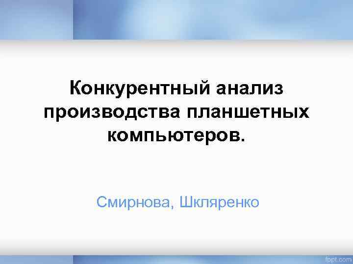 Конкурентный анализ производства планшетных компьютеров. Смирнова, Шкляренко 