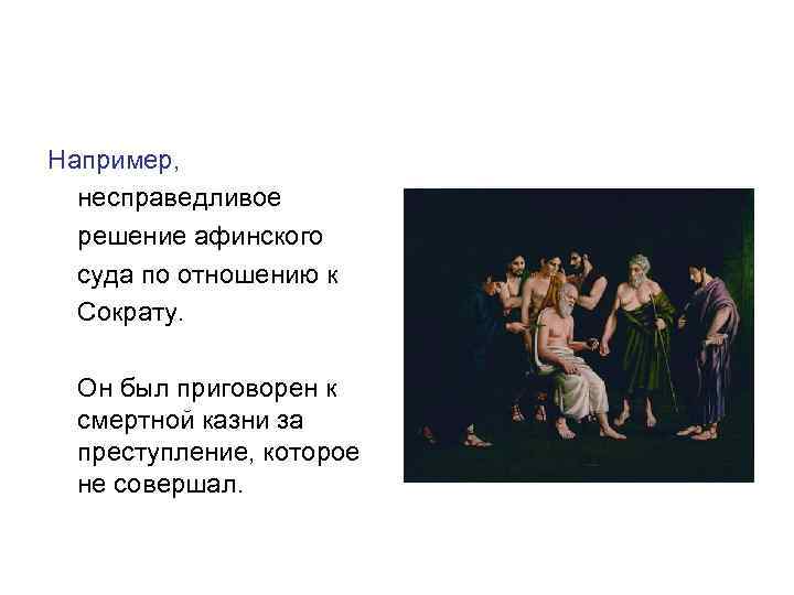 Например, несправедливое решение афинского суда по отношению к Сократу. Он был приговорен к смертной