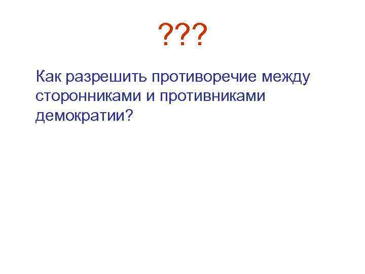 ? ? ? Как разрешить противоречие между сторонниками и противниками демократии? 