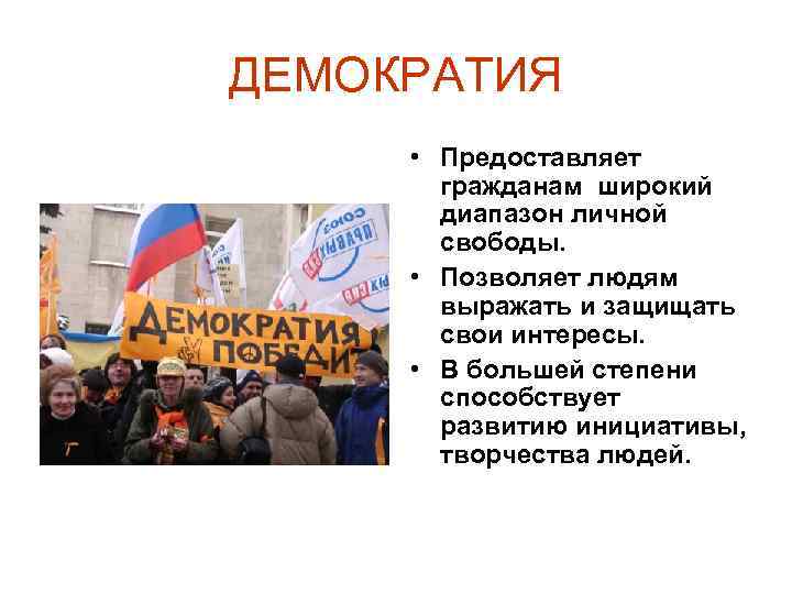 ДЕМОКРАТИЯ • Предоставляет гражданам широкий диапазон личной свободы. • Позволяет людям выражать и защищать