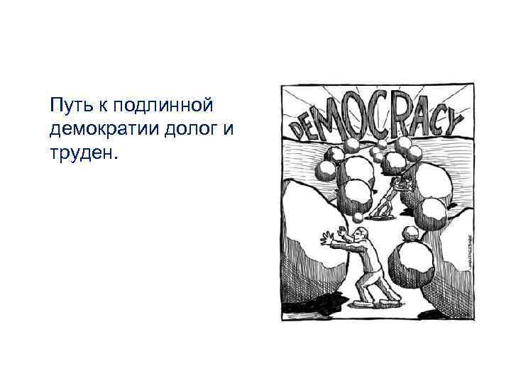 Путь к подлинной демократии долог и труден. 