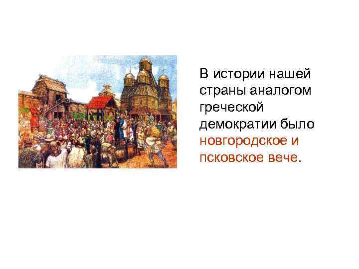 В истории нашей страны аналогом греческой демократии было новгородское и псковское вече. 