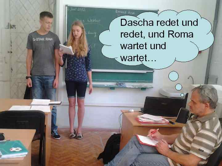 Dascha redet und redet, und Roma wartet und wartet… 
