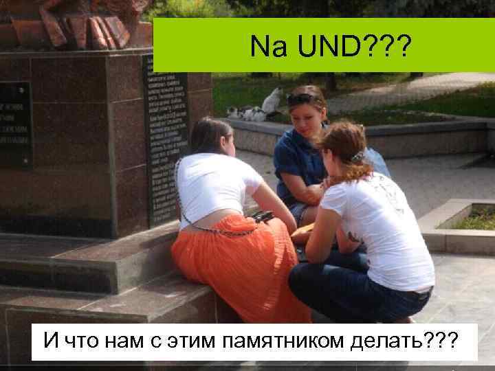Na UND? ? ? И что нам с этим памятником делать? ? ? 