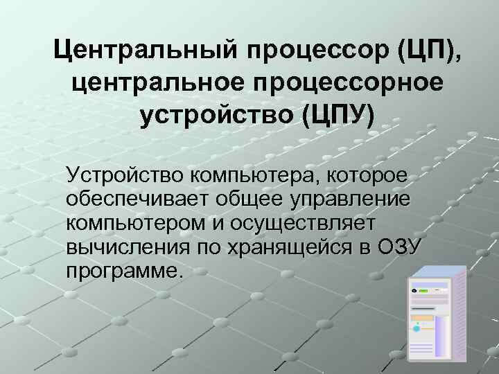 Центральный процессор (ЦП), центральное процессорное устройство (ЦПУ) Устройство компьютера, которое обеспечивает общее управление компьютером