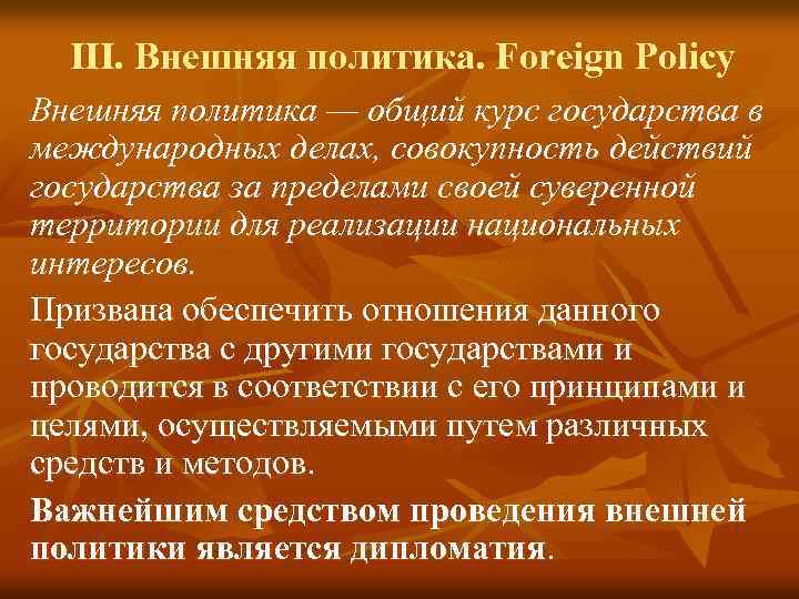 III. Внешняя политика. Foreign Policy Внешняя политика — общий курс государства в международных делах,