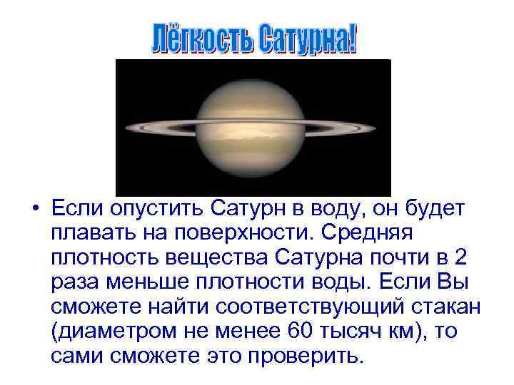  • Если опустить Сатурн в воду, он будет плавать на поверхности. Средняя плотность