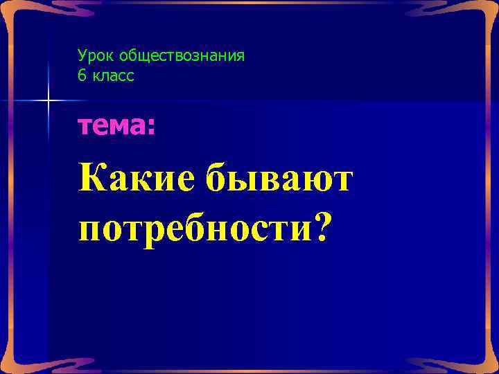 Урок обществознания 6 класс тема: Какие бывают потребности? 