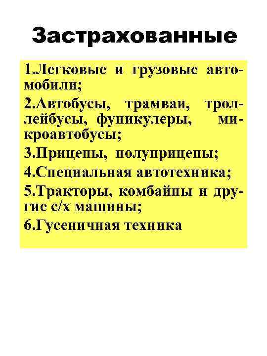 Застрахованные 1. Легковые и грузовые автомобили; 2. Автобусы, трамваи, троллейбусы, фуникулеры, микроавтобусы; 3. Прицепы,