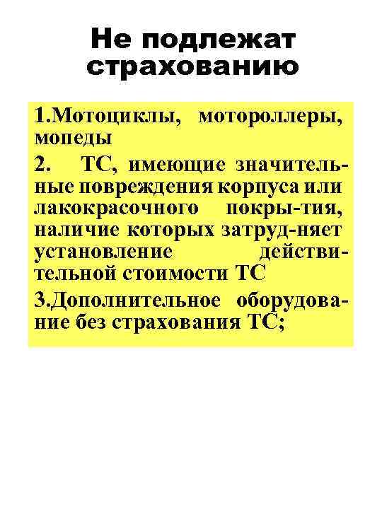 Не подлежат страхованию 1. Мотоциклы, мотороллеры, мопеды 2. ТС, имеющие значительные повреждения корпуса или