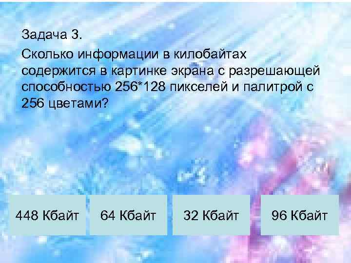 Задача 3. Сколько информации в килобайтах содержится в картинке экрана с разрешающей способностью 256*128